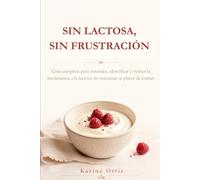 SIN LACTOSA, SIN FRUSTRACIÓN: Guía completa para entender, identificar y vencer la intolerancia a la lactosa sin renunciar al placer de comer