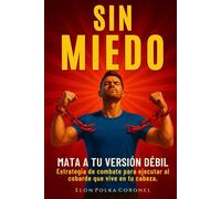 SIN MIEDO: MATA A TU VERSIÓN DÉBIL: Estrategia de combate para ejecutar al cobarde que vive en tu cabeza.
