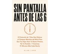 Sin Pantalla Antes De Las 6: El Protocolo de 7 Días Que Elimina el Hábito de Revisar el Móvil al Despertar Para Que Tus Hijos Vean Tu Rostro Primero, ... - Y Duermas 91 Minutos Más Cada Noche