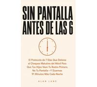 Sin Pantalla Antes De Las 6: El Protocolo de 7 Días Que Elimina el Hábito de Revisar el Móvil al Despertar Para Que Tus Hijos Vean Tu Rostro Primero, ... - Y Duermas 91 Minutos Más Cada Noche
