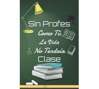 Sin Profes Como Tú La Vida No Tendría Clase: Cuaderno de notas A5, rayado, Regalo original para maestra y profesor, Cuaderno De Notas Regalo Original ... de regalo para el ... de primaria, guardería