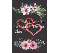 Sin Profes Como Tú La Vida No Tendría Clase: Cuaderno De Notas Regalo Original Para Fin De Curso Día o Como Gesto De Gratitud Regalos para Profesores o Maestros - Maestras Docentes o Profesoras