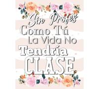 Sin Profes Como Tú La Vida No Tendría Clase: Libretas de regalo para la maestra, un regalo de gratitud para profesoras de preescolar, primaria o ... para fin de curso con 120 hojas a5 rayadas