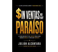 SIN VENTAS NO HAY PARAÍSO: La Habilidad Que Te Da Libertad Para Elegir, Generar Impacto Y Vivir Con Propósito