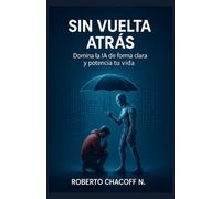 SIN VUELTA ATRÁS: Domina la inteligencia artificial de forma clara y potencia tu vida.