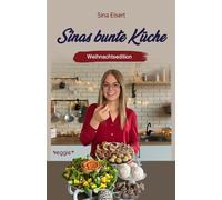 Sinas bunte Küche - vegan und zuckerfrei (Weihnachtsedition): Das große Weihnachtskochbuch mit über 70 veganen Rezepten ohne Zucker für die Weihnachtszeit