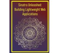 Sinatra Unleashed: Building Lightweight Web Applications: Lightweight Web Frameworks for Rapid, Flexible App Development Without Rails