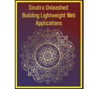 Sinatra Unleashed: Building Lightweight Web Applications: Lightweight Web Frameworks for Rapid, Flexible App Development Without Rails