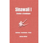 Sinawali I - Struktur, Rhythmus und Bewegung: Rhythmus · Koordination · Verständnis (Kali und Flow - Prinzipien, Drills & Flow der Filipino Martial Arts)