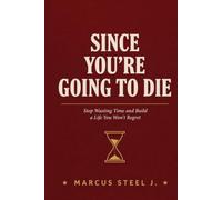 Since You're Going to Die: Stop Wasting Time and Build a Life You Won't Regret
