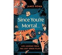 Since You're Mortal . . .: Life Lessons from the Lost Greek Plays