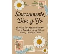 Sinceramente, Dios y Yo: El Diario de Oración "Sin Filtros" para Chicas: Alivio de la Ansiedad, Gratitud y Devoción Diaria (Edición en Español)