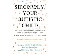 Sincerely, Your Autistic Child: What People on the Autism Spectrum Wish Their Parents Knew About Growing Up, Acceptance, and Identity