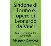Sindone di Torino e opere di Leonardo da Vinci: Analisi iconografica comparata (Il genio)