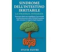 Sindrome dell'Intestino Irritabile: La Strategia Integrata: Il percorso olistico per riequilibrare il tuo secondo cervello attraverso la dieta FODMAP, ... emozioni e il supporto degli integratori