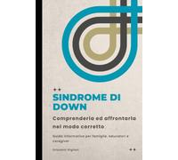 Sindrome di down: comprenderla ed affrontarla nel modo corretto: Guida informativa per famiglie, educatori e caregiver