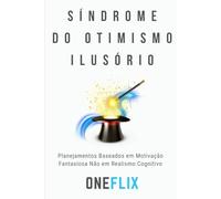 Síndrome do Otimismo Ilusório: Planejamentos Baseados em Motivação Fantasiosa Não em Realismo Cognitivo (Síndromes e Neuroefeitos: Como o Cérebro Sabota ou Potencializa a Performance Acadêmica)