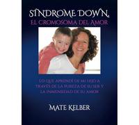 SÍNDROME DOWN El Cromosoma del Amor: Lo que aprendí de mi hijo a través de la inmensidad de su ser y la pureza de su amor