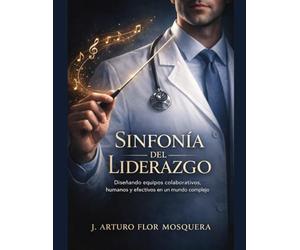 Sinfonía del Liderazgo: Diseñando equipos colaborativos, humanos y efectivos en un mundo complejo