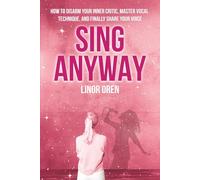 Sing Anyway: How To Disarm Your Inner Critic, Master Vocal Technique, And Finally Share Your Voice