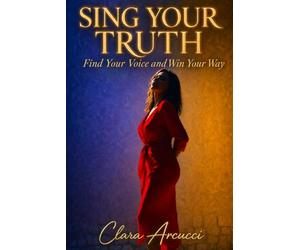 SING YOUR TRUTH: Find Your Voice and Win Your Way