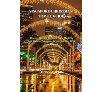 SINGAPORE CHRISTMAS TRAVEL GUIDE: Discover Magical Lights, Festive Markets, And Holiday Traditions in the Lion City 2025 And Beyond