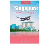 SINGAPORE GUIDA DI VIAGGIO 2025: Dalla Pianificazione all'Esplorazione: Tutto Ciò che Devi Sapere per un Viaggio Indimenticabile.