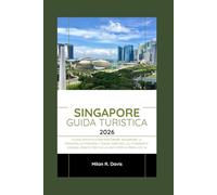 Singapore Guida turistica 2026: Guida definitiva per esplorare Singapore: le principali attrazioni, i tesori nascosti, gli itinerari e i consigli pratici per chi la visita per la prima volta