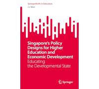 Singapore’s Policy Designs for Higher Education and Economic Development: Educating the Developmental State (SpringerBriefs in Education)