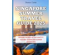 Singapore Summer Travel Guide 2025: Explore the best of the Lion City culture, cuisine and summer adventures (Travel Books and Tour Guides)