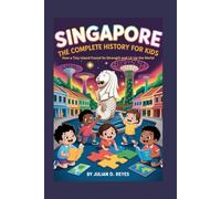 SINGAPORE: The Complete History for Kids: How a Tiny Island Found Its Strength and Lit Up the World (Collections of books on the histories of Asia Countries)