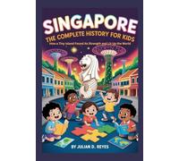 SINGAPORE: The Complete History for Kids: How a Tiny Island Found Its Strength and Lit Up the World (Collections of books on the histories of Asia Countries)