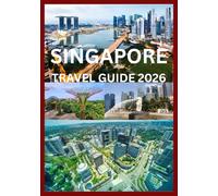 SINGAPORE TRAVEL GUIDE 2026: A Practical & Inspiring Guide to Singapore for Every Traveler