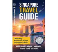 Singapore Travel Guide: Captivating Adventures through Skyscrapers Galore, Multicultural Delights, Landmarks, Hidden Gems, and More