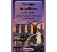 Singapur-Reiseführer 2025 - 2026: Navigieren Sie sicher durch Singapur - Ideal für Familien, Geschäftsreisen und jederzeit preisgünstigen Spaß