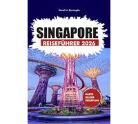 SINGAPUR REISEFÜHRER 2026: Ein stressfreier Leitfaden zu Reiserouten, Transport, Essen, Hotels und Top-Attraktionen für Erstsemester und Rückkehrer