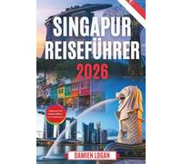 SINGAPUR REISEFÜHRER 2026: Insider-Tipps, versteckte Schätze und stressfreie Abenteuer in der Löwenstadt