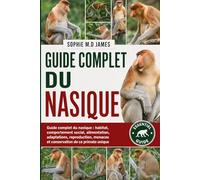 SINGE PROBOSCIS: Guide complet du nasique : habitat, comportement social, alimentation, adaptations, reproduction, menaces et conservation de ce primate unique