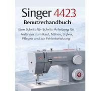 Singer 4423 Benutzerhandbuch: Eine Schritt-für-Schritt-Anleitung für Anfänger zum Kauf, Nähen, Stylen, Pflegen und zur Fehlerbehebung