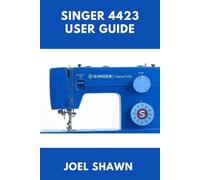 SINGER 4423 USER GUIDE: Easy Setup, Threading, Bobbin Winding, Troubleshooting Fixes, and Creative Stitch Projects Made Simple