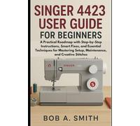 Singer 4423 User Guide for Beginners: A Practical Roadmap with Step-by-Step Instructions, Smart Fixes, and Essential Techniques for Mastering Setup, ... and Creative Stitches (Sewing Equipment)