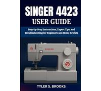 SINGER 4423 USER GUIDE: Step-by-Step Instructions, Expert Tips, and Troubleshooting for Beginners and Home Sewists