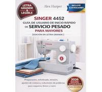 Singer 4452 Guía de usuario de Inicio Rápido de Servicio Pesado para Mayores [Edición en letra grande]: Preparación, enhelado, tensión, ajustes de ... de problemas para vaqueros, lienzo y cuero