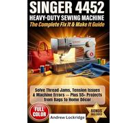 Singer 4452 Heavy-Duty Sewing Machine (The Complete Fix It & Make It) Guide: Solve Thread Jams, Tension Issues & Machine Errors - Plus 55+ Projects ... Décor (FULL COLOR) (Sewing machine books)