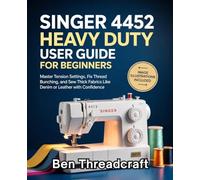Singer 4452 Heavy Duty User Guide for Beginners: Master Tension Settings, Fix Thread Bunching, and Sew Thick Fabrics Like Denim or Leather with Confidence