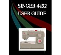 SINGER 4452 User Guide: The Comprehensive Step-by-Step Manual with Troubleshooting, Pro Tips, Hands-On Projects, and Maintenance Secrets for Effortless Stitching from Setup to Mastery