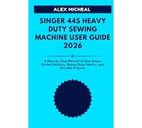 SINGER 44S HEAVY DUTY SEWING MACHINE USER GUIDE: A Step-by-Step Manual to Fast Setup, Perfect Stitches, Heavy-Duty Fabrics, and Durable Projects