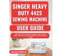 Singer Heavy Duty 4423 Sewing Machine User Guide: Quick starts and checklists for beginners and returning makers, with care routines, storage advice, and common fix-it steps