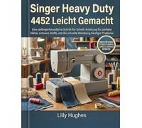 Singer Heavy Duty 4452 Leicht Gemacht: Eine anfängerfreundliche Schritt-für-Schritt-Anleitung für perfekte Nähte, schwere Stoffe und die schnelle Behebung häufiger Probleme
