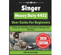 Singer Heavy Duty 4452 User Guide For Beginners: A Step-By-Step Manual On How To Navigate The Interface